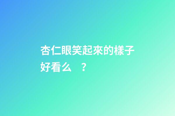 杏仁眼笑起來的樣子好看么？